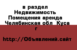  в раздел : Недвижимость » Помещения аренда . Челябинская обл.,Куса г.